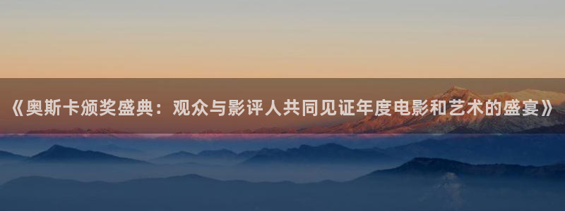 nba直播24直播网：《奥斯卡颁奖盛典：观众与影评人共同见证年度电影和艺术的盛宴》