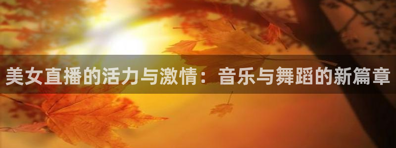 足球直播24直播网在线：美女直播的活力与激情：音乐与舞蹈的新篇章