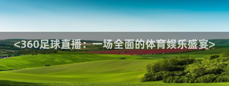 24直播网免费体育直播高清：<360足球直播：一场全面的体育娱乐盛宴>